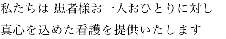 看護理念：私たちは患者様お一人おひとりに対し真心を込めた看護を提供いたします